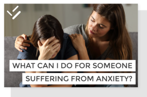 what can i do for someone suffereing from anxiety What Can I Do For Someone Suffereing From Anxiety
